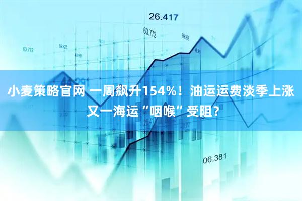 小麦策略官网 一周飙升154%！油运运费淡季上涨 又一海运“咽喉”受阻？
