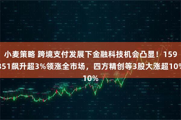 小麦策略 跨境支付发展下金融科技机会凸显！159851飙升超3%领涨全市场，四方精创等3股大涨超10%