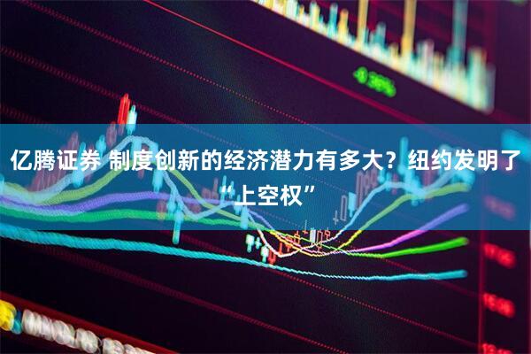 亿腾证券 制度创新的经济潜力有多大？纽约发明了“上空权”