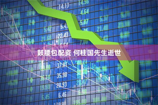 鼓腰包配资 何柱国先生逝世