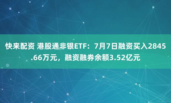 快来配资 港股通非银ETF：7月7日融资买入2845.66万元，融资融券余额3.52亿元