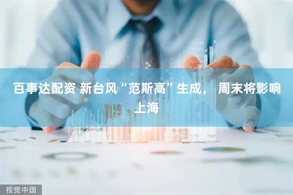 百事达配资 新台风“范斯高”生成， 周末将影响上海