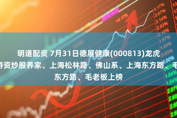 明道配资 7月31日德展健康(000813)龙虎榜数据: 游资炒股养家、上海松林路、佛山系、上海东方路、毛老板上榜