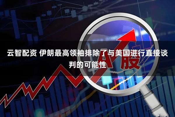 云智配资 伊朗最高领袖排除了与美国进行直接谈判的可能性