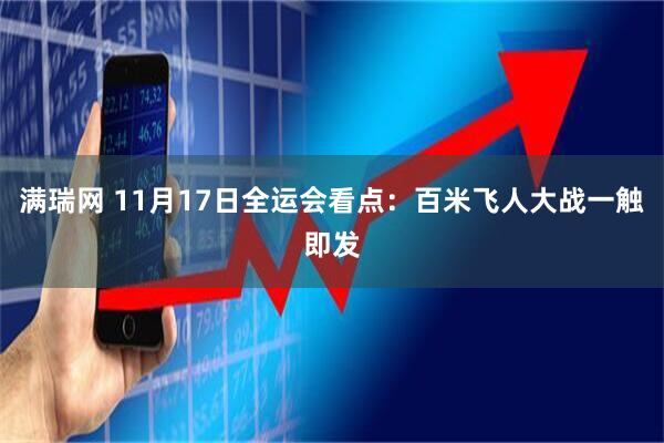 满瑞网 11月17日全运会看点:百米飞人大战一触即发