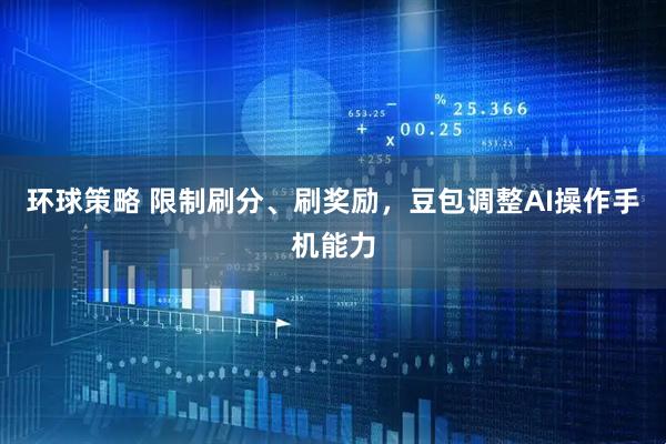 环球策略 限制刷分、刷奖励,豆包调整AI操作手机能力