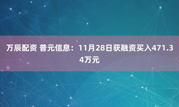 万辰配资 普元信息：11月28日获融资买入471.34万元