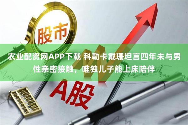 农业配资网APP下载 科勒卡戴珊坦言四年未与男性亲密接触，唯独儿子能上床陪伴