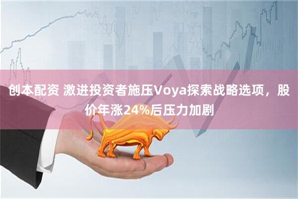 创本配资 激进投资者施压Voya探索战略选项，股价年涨24%后压力加剧